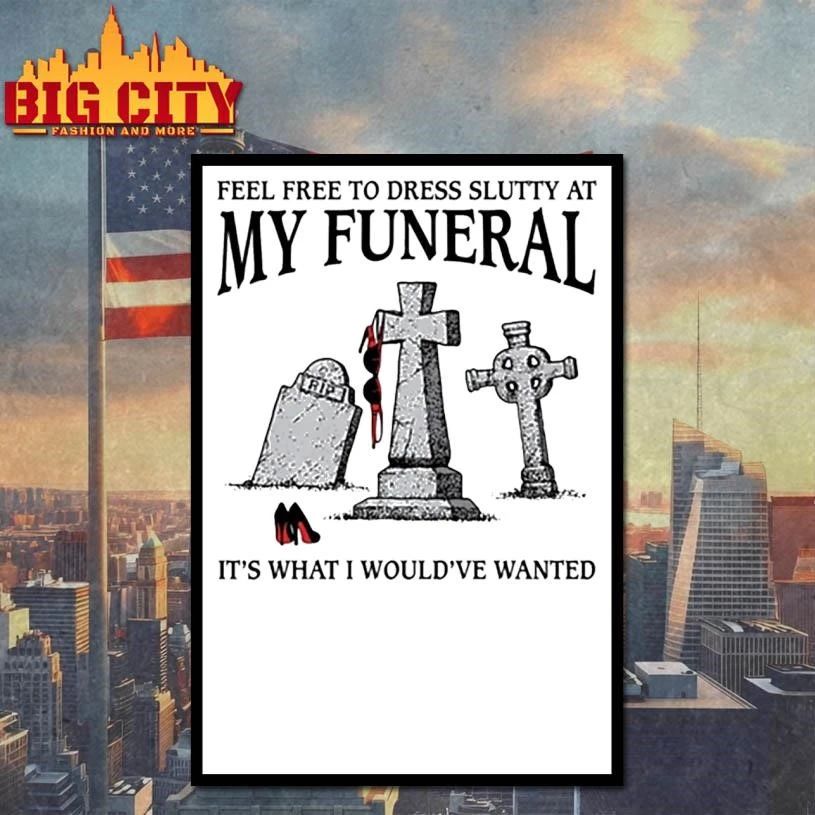 Feel Free To Dress Slutty At My Funeral Shirt