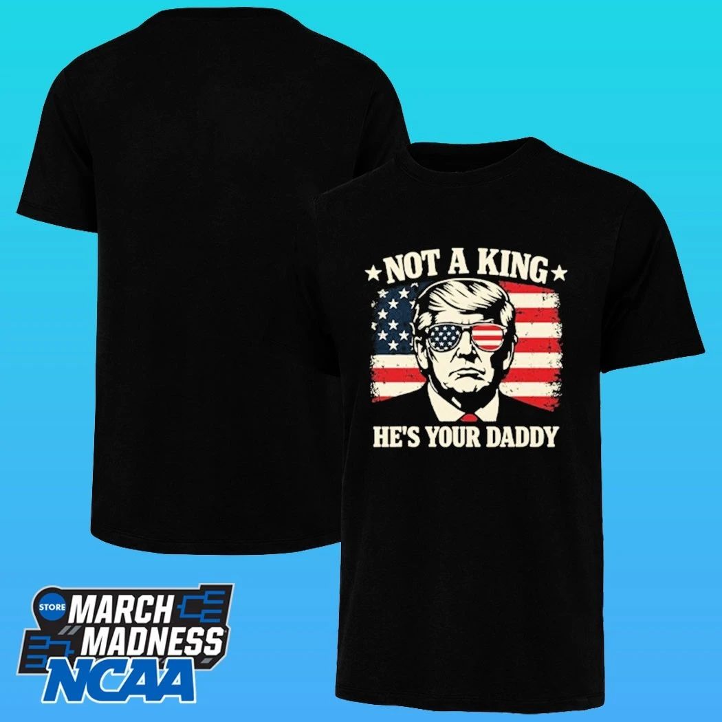 Not A King He’s Your Daddy Trump Shirt