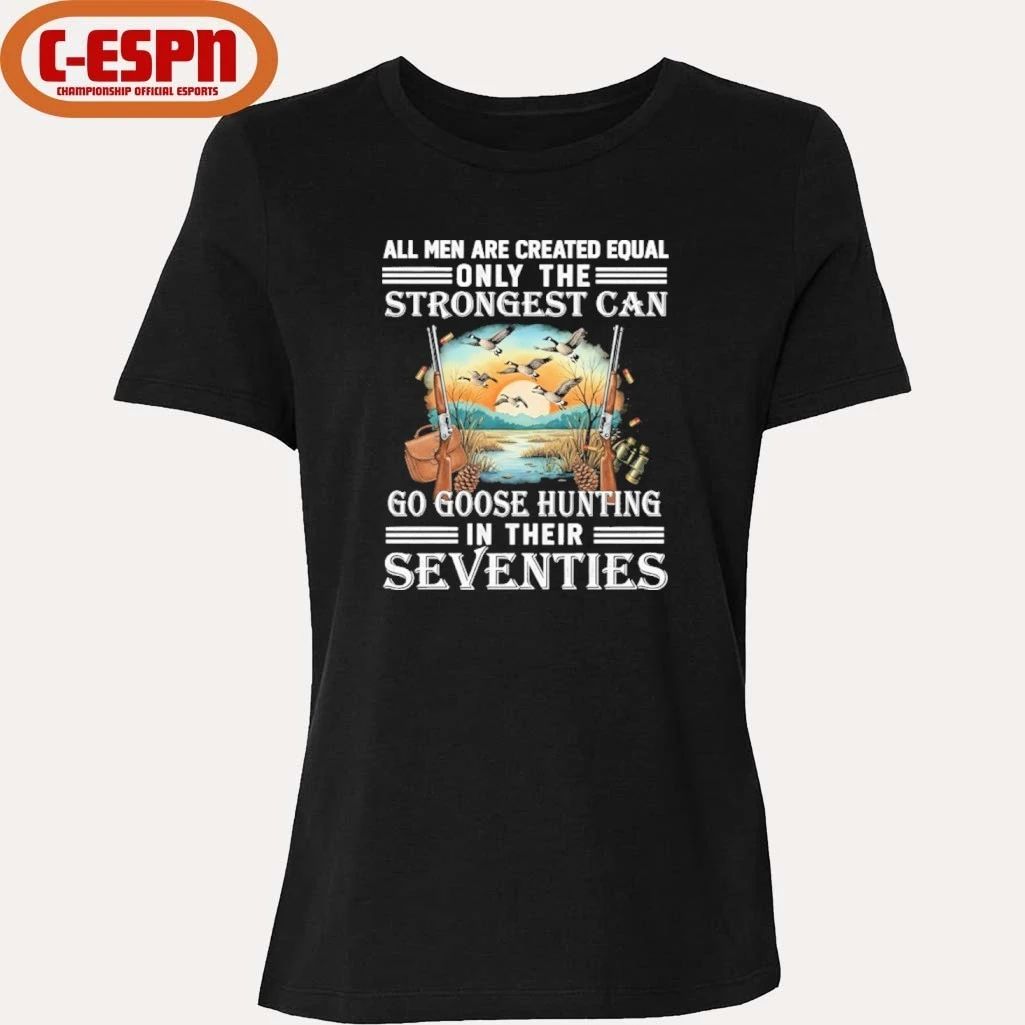 All Men Are Equal Only The Strongest Can Go Goose Hunting In Their Seventies Shirt