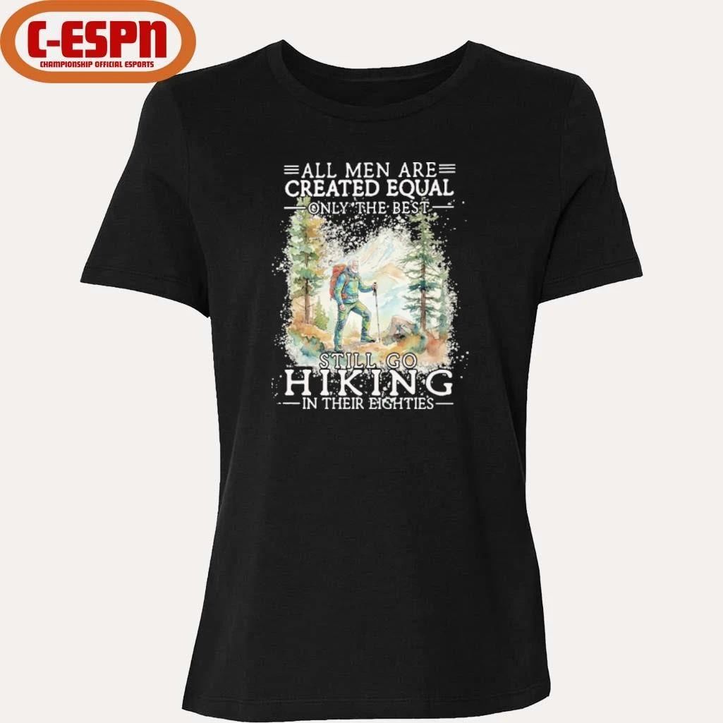 All Men Are Created Equal Only The Best Still Go Hiking In Their Eighties Shirt