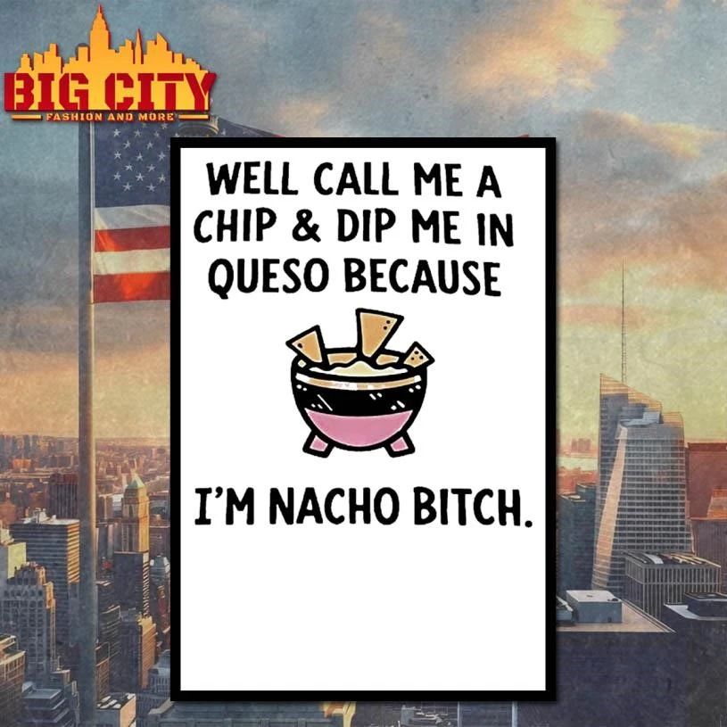 Well Call Me A Chip And Dip Me In Queso Because Im Nacho Bitch Shirt