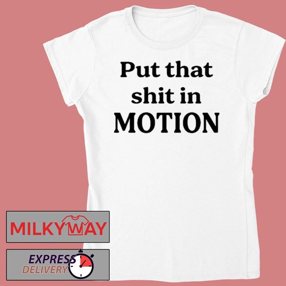 Put That Shit In Motion Shirt