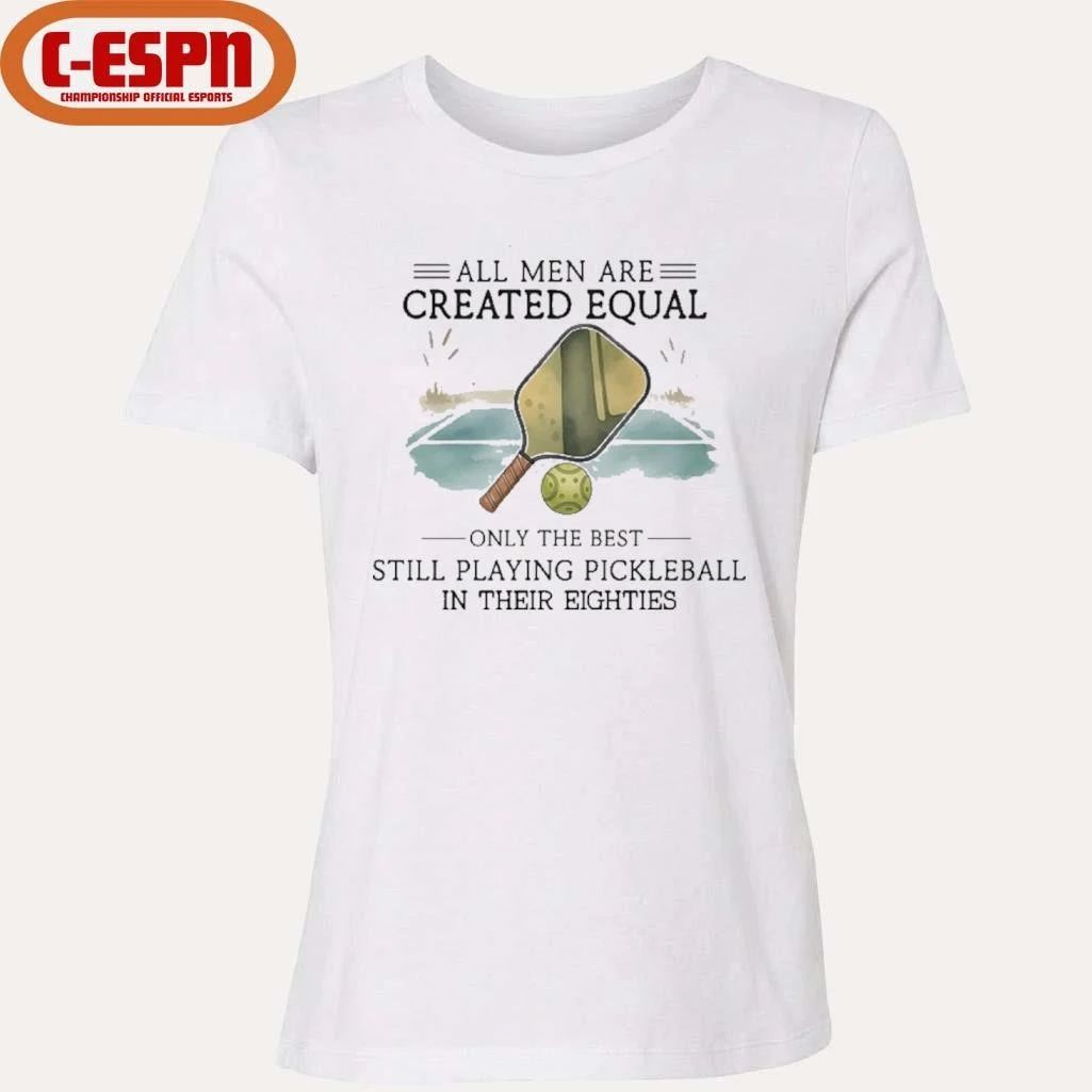 All Men Are Created Equal, Only The Best Still Playing Pickleball In Their Eighties T-Shirt
