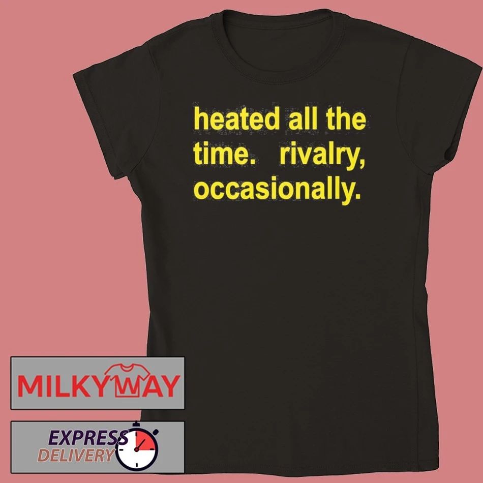 Heated All The Time Rivalry Occasionally Shirt