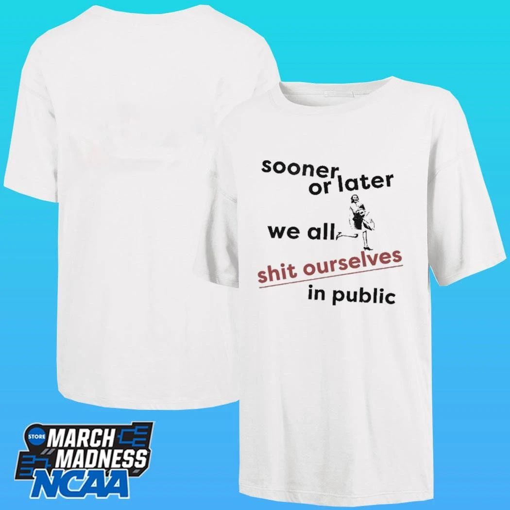 Sooner Or Later We All Shit Ourselves In Public Shirt