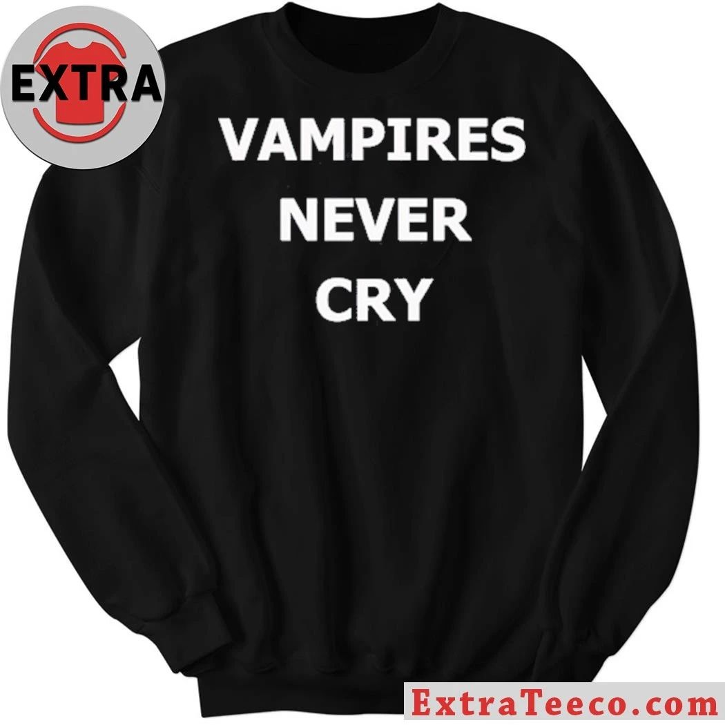 Vampires never cry shirt