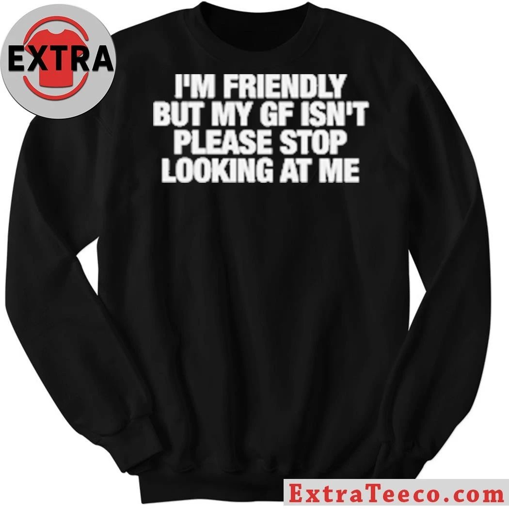 Original I’m Friendly But My GF Isn’t Please Stop Looking At Me T-Shirt