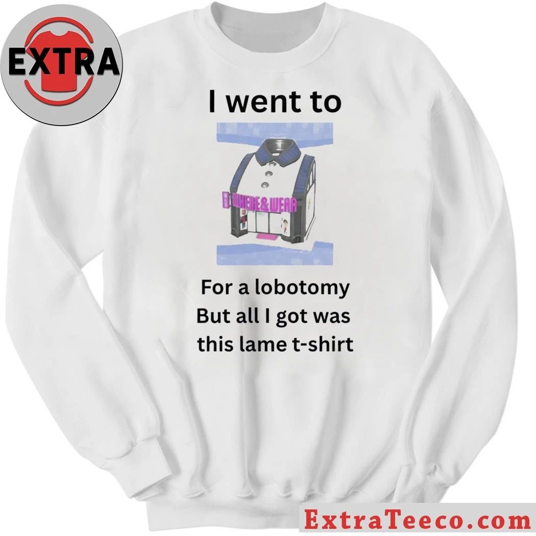 I Went To For A Lobotomy But All I Got Was This Lame Shirt