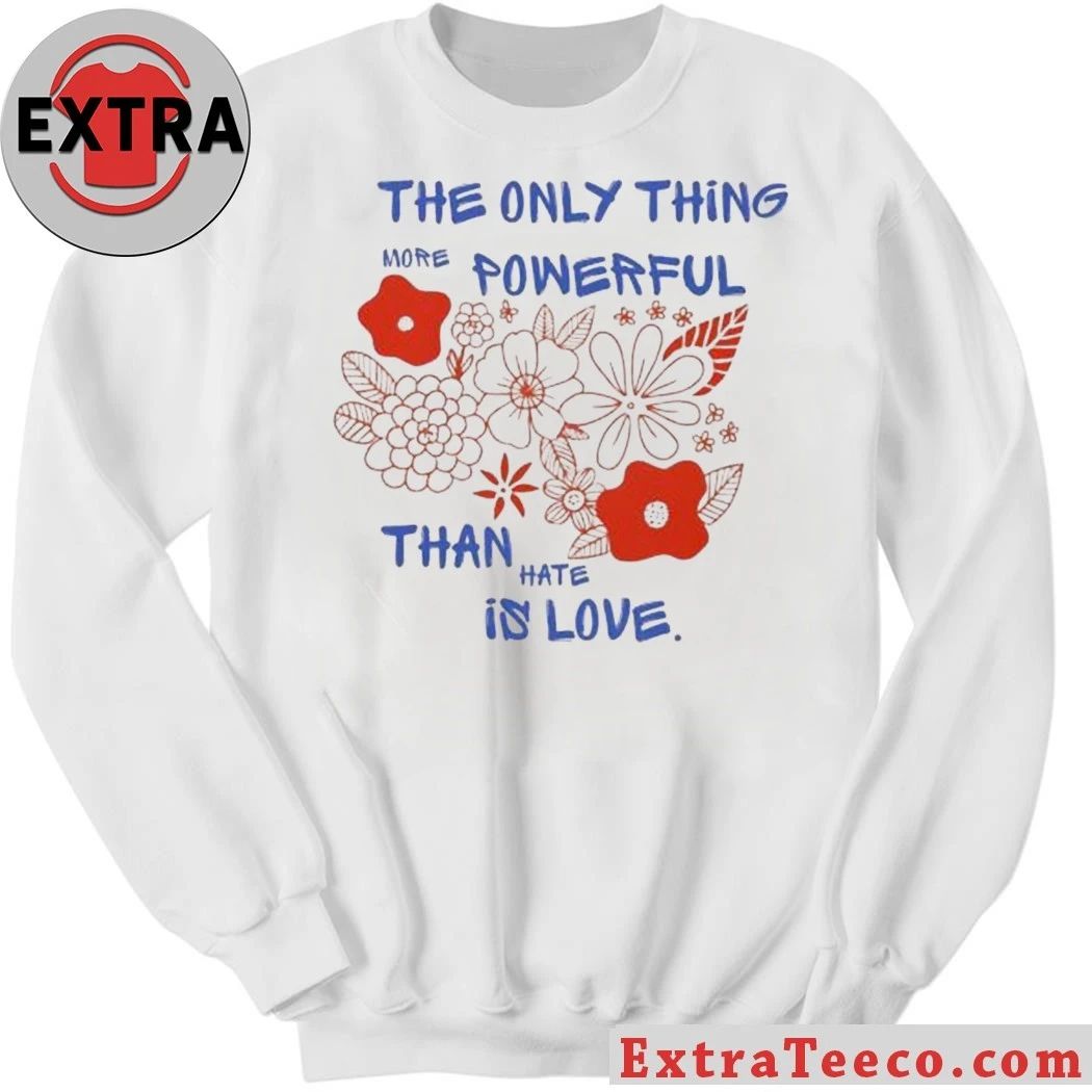 Flowers The Only Thing More Powerful Than Hate Is Love Shirt