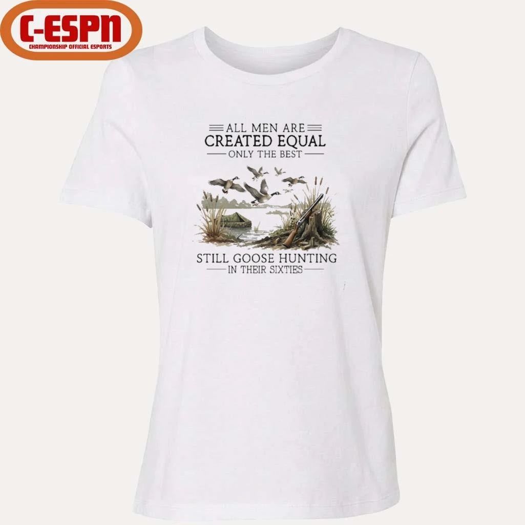 All Men Are Created Equal, Only The Best Still Goose Hunting In Their Sixties T-Shirt