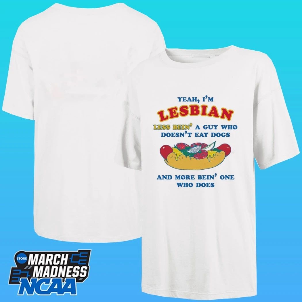 Yeah, I’m Lesbian, Less Bein’ A Guy Who Doesn’t Eat Dogs And More Bein’ One Who Does Shirt