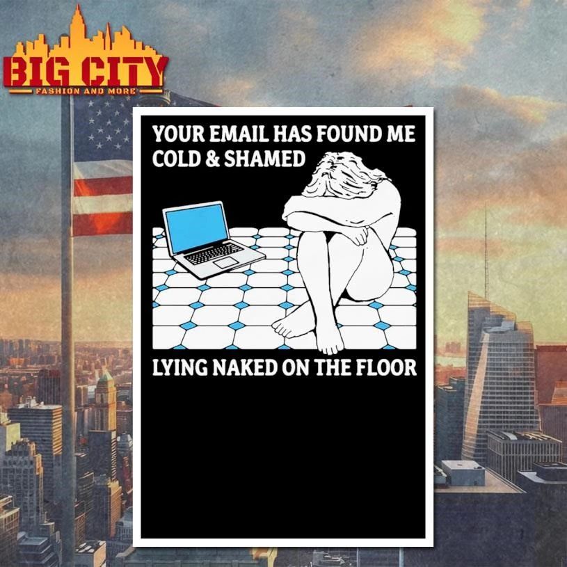 Your Email Has Found Me Cold & Shamed Lying Naked On The Floor Shirt