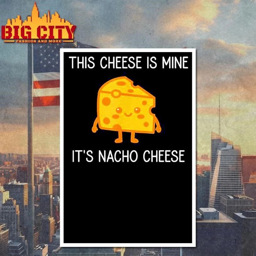 This Cheese is Mine It’s Nacho Cheese Funny Shirt