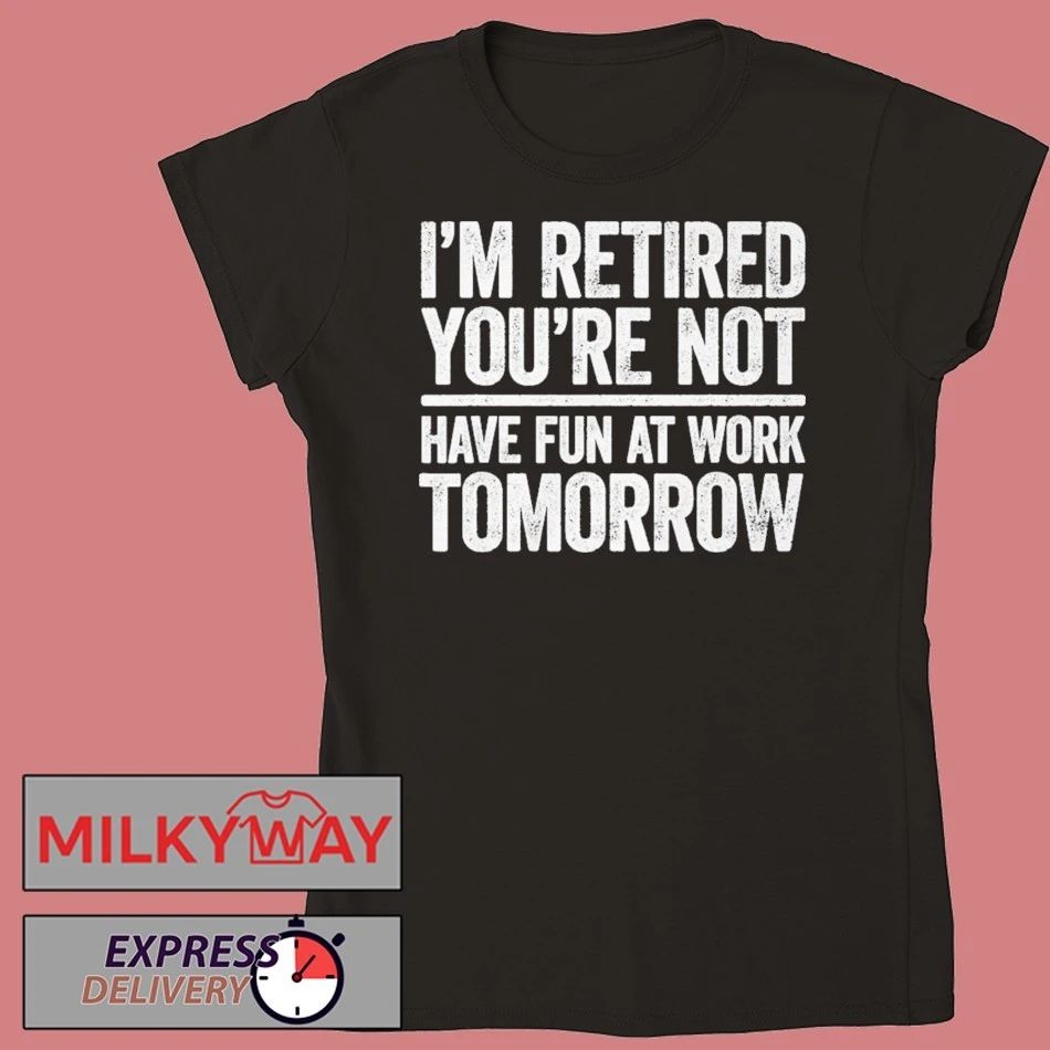 I’m Retired You’re Not Have Fun at Work Tomorrow Shirt