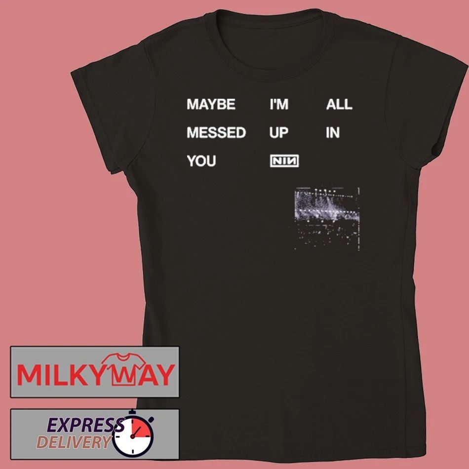 NIN Maybe I’m All Messed Up In You shirt