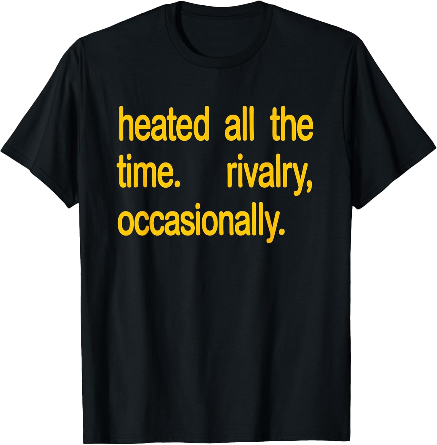 Heated All The time Rivalry Occasionally Text T-Shirt
