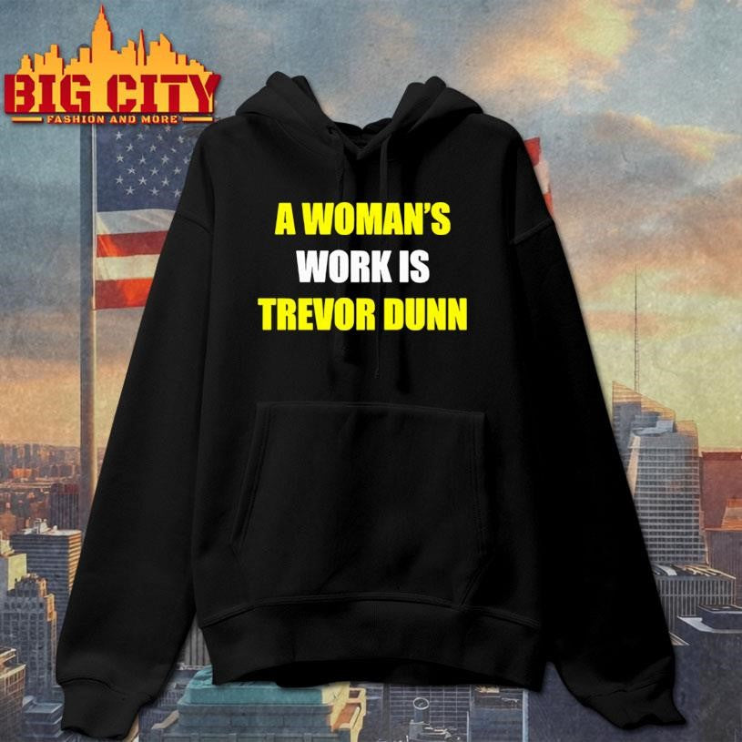 A woman’s work is Trevor Dunn sarcastic shirt