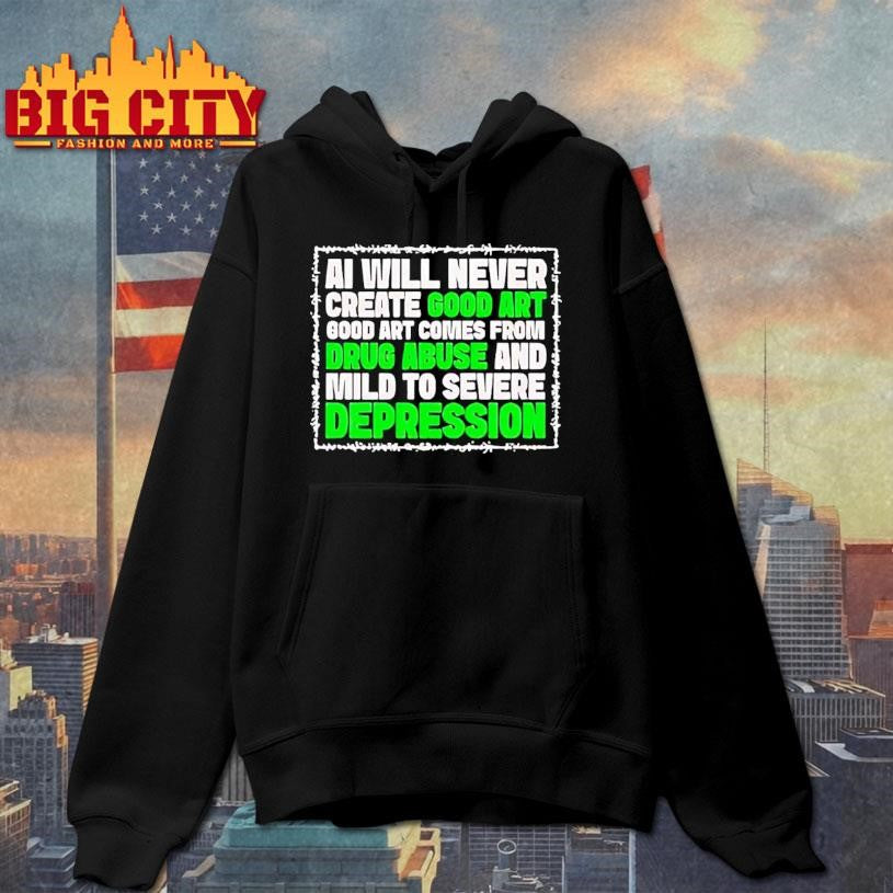 Ai Green Will Never Create Good Art Good Art Comes From Drug Abuse And Mild To Severe Depression Shirt