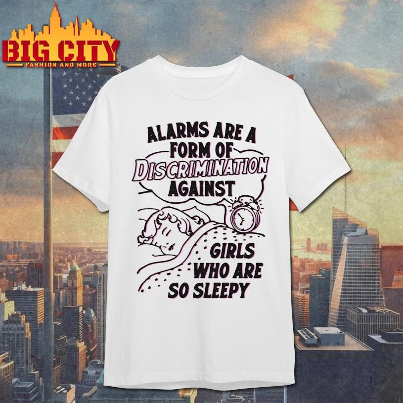 Alarms Are A Form Of Discrimination Against Girls Who Are So Sleepy Shirt