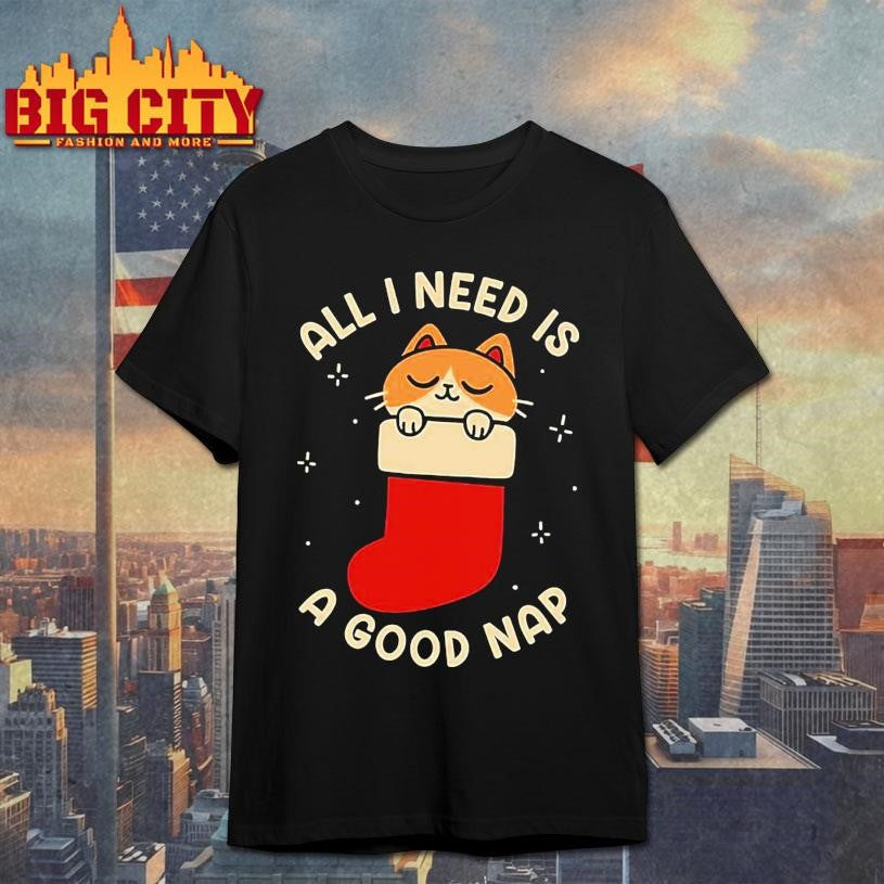 All I Need Is A Good Nap Shirt