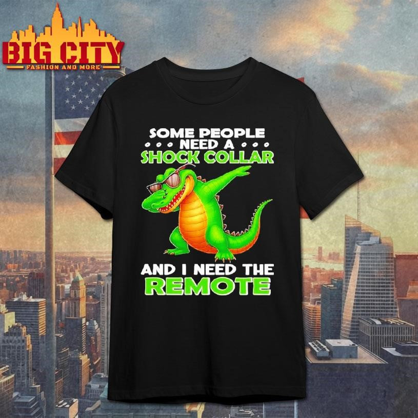 Alligator Some People Need A Shock Collar And I Need The Remote Shirt