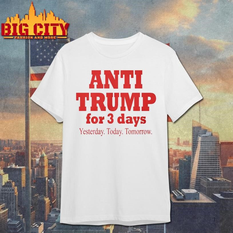 Anti Trump For 3 Days Yesterday Today Tomorrow 2025 Shirt