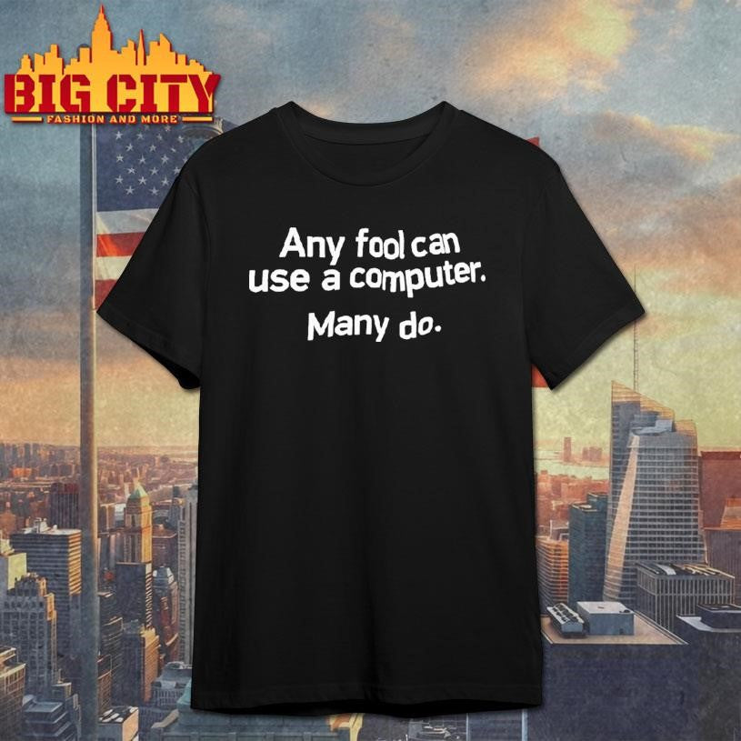 Any Fool Can Use A Computer Many Do Shirt