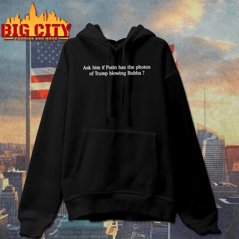 Ask Him If Putin has the photos Blowing Bubba Shirt