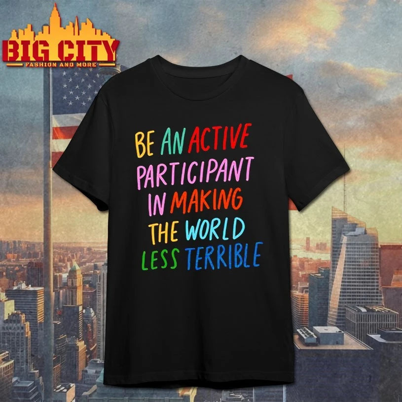 Be An Active Participant In Making The World Less Terrible shirt
