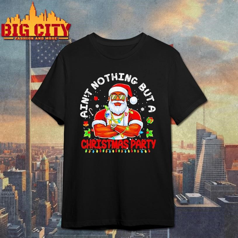 Black Santa Aint Nothing But A Christmas Party Shirt