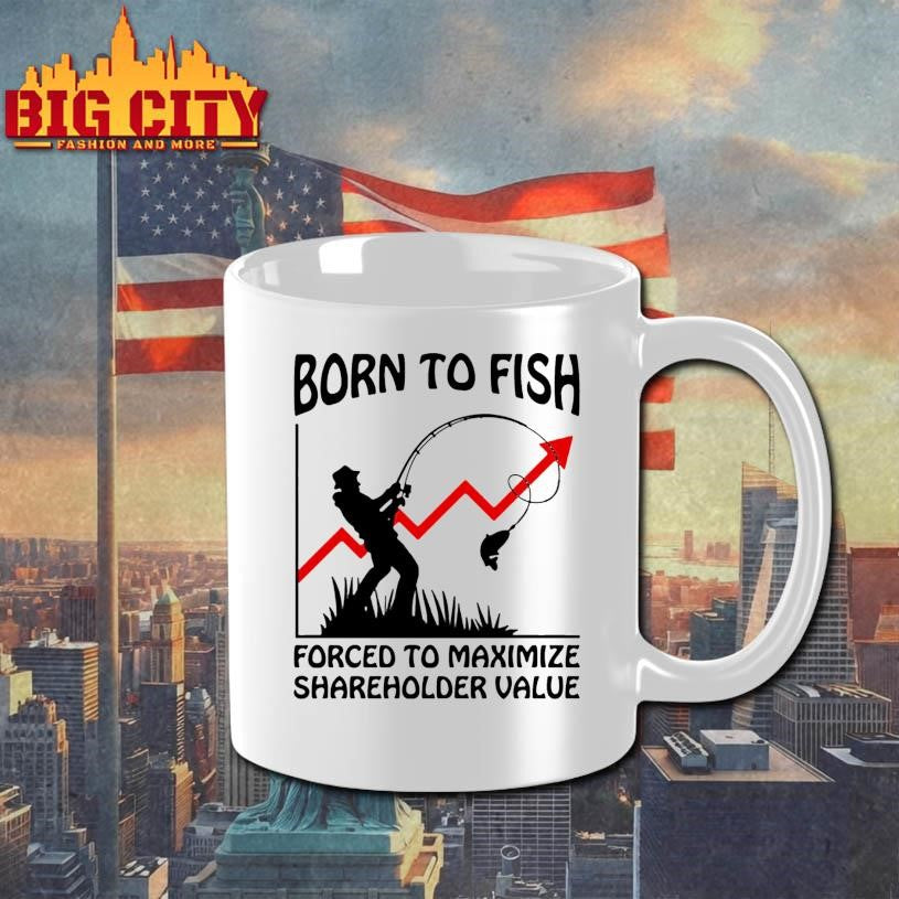 Born To Fish Forced To Maximize Shareholder Value Shirt