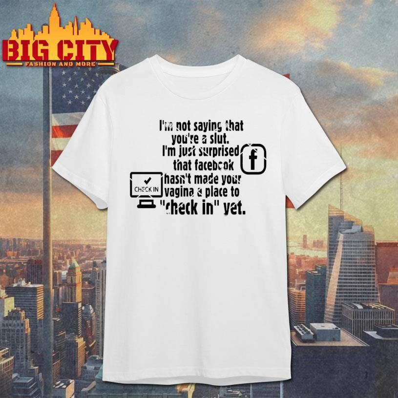 Check in Facebook  I’m Not Saying That You’re A Slut Shirt