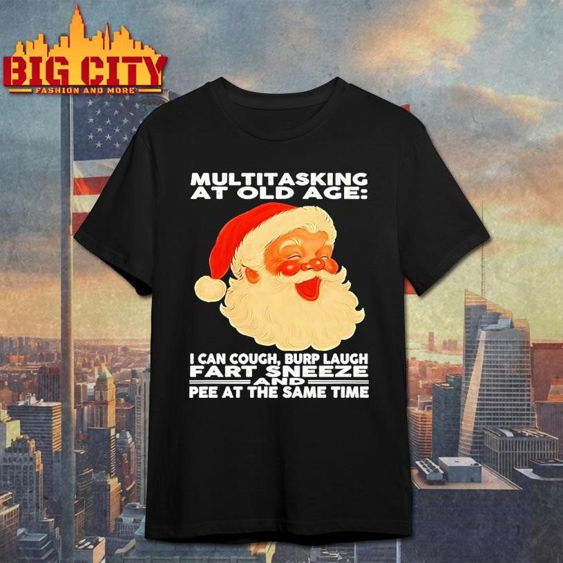Christmas Santa Multitasking At Old Age I Can Cough Burp Laugh Fart Sneeze Pee At The Same Time Shirt