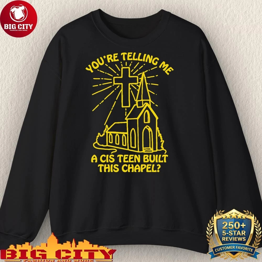 Church You’re Telling Me A Cis Teen Built This Chapel Shirt