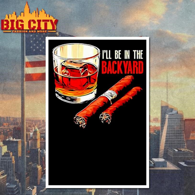Cigar and Bourbon I’ll be in the backyard shirt