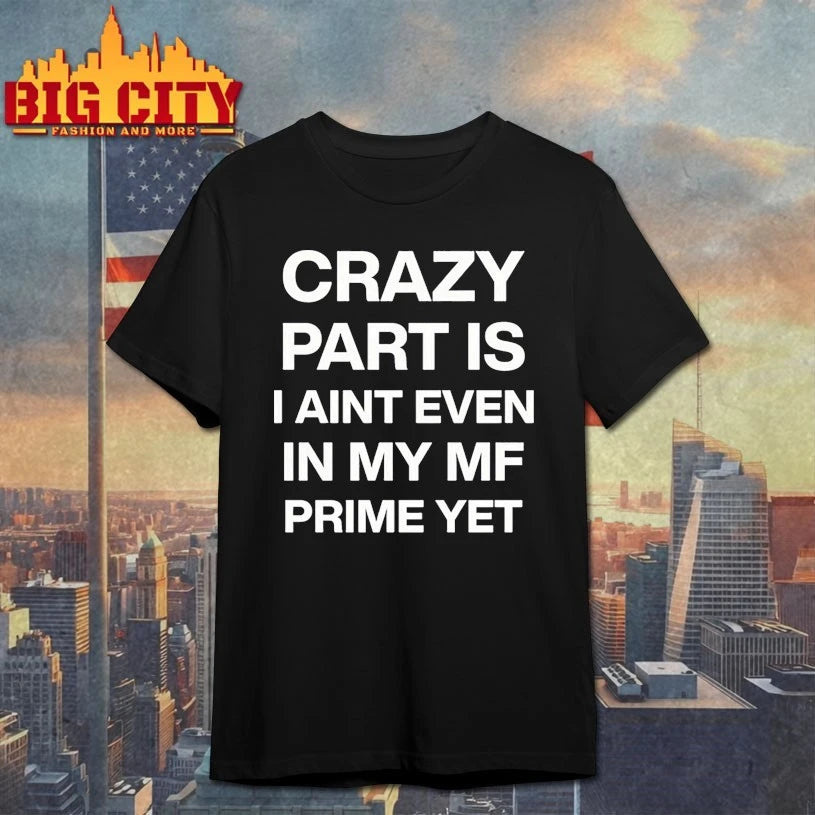 Crazy Part Is I Aint Even In My Mf Prime Yet Shirts