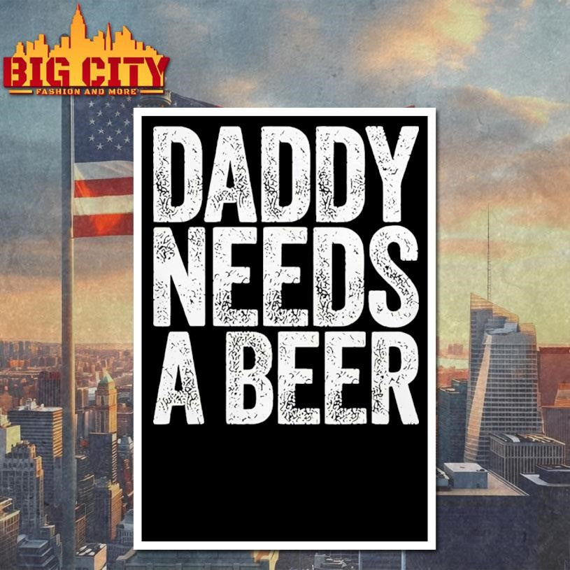 Daddy Needs A Beer Funny Shirt