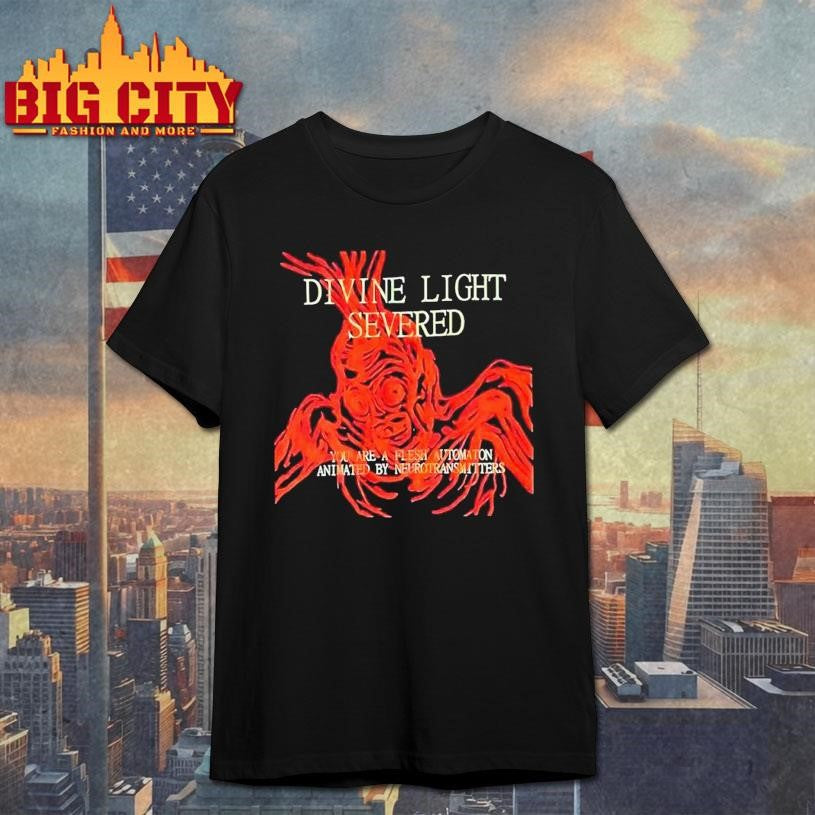 Divine Light Severed You Are A Flesh Automaton Animated By Neurotransmitters Shirt