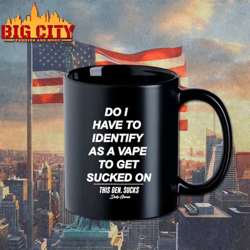 Do I Have To Identify As A Vape To Get Sucked Shirt