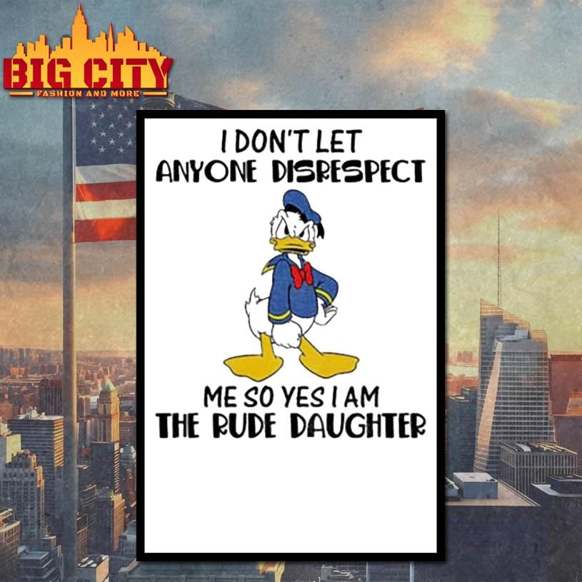 Donald Duck I don’t let anyone disrespect me so yes I am the rude daughter shirt