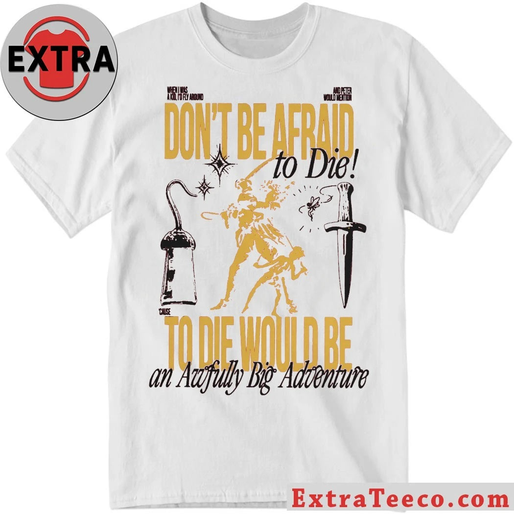 Don’t Be Afraid To Die To Die Would Be An Awfully Big Adventure Shirt
