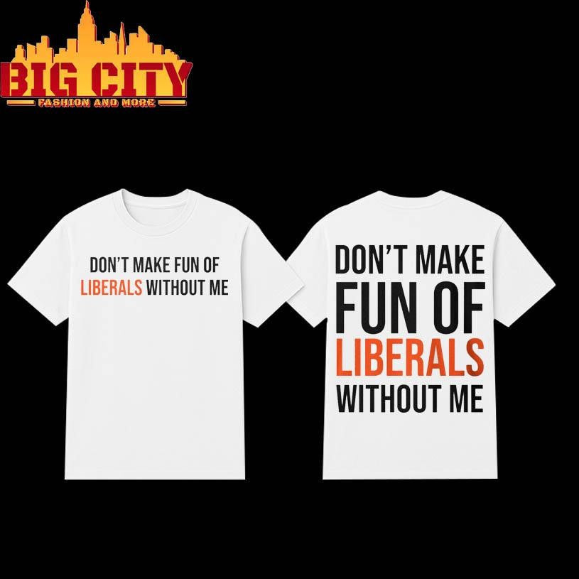 Don’t Make Fun Of Liberals Without Me 2025 Two Sided Shirt