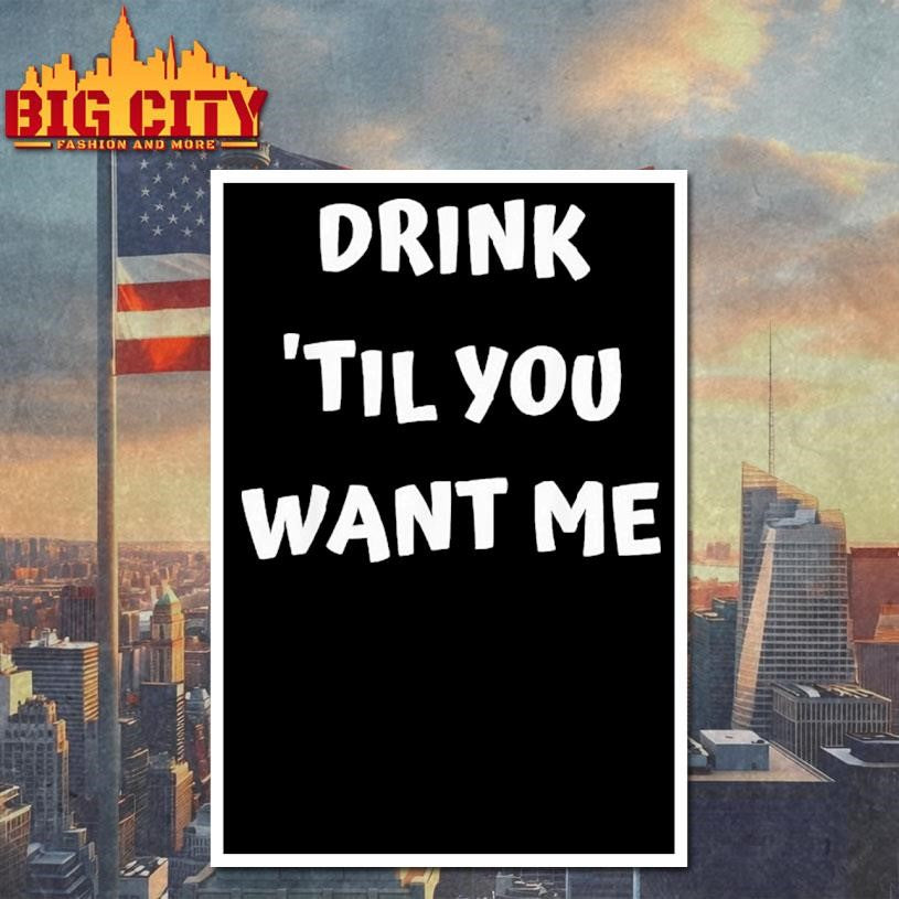 Drink ’til You Want Me Shirt