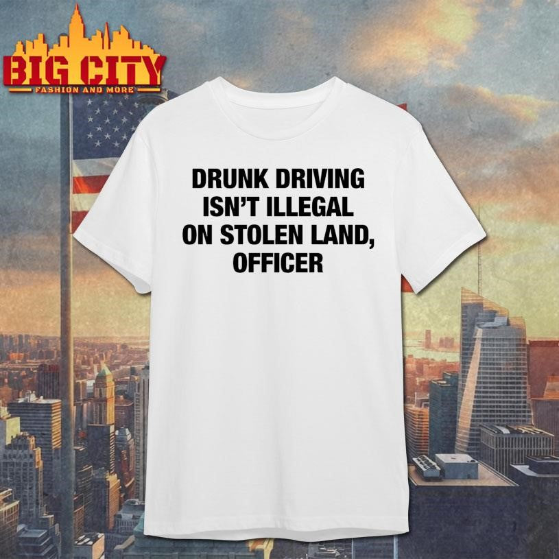 Drunk Driving Isn’t Illegal On Stolen Land, Officer Shirt