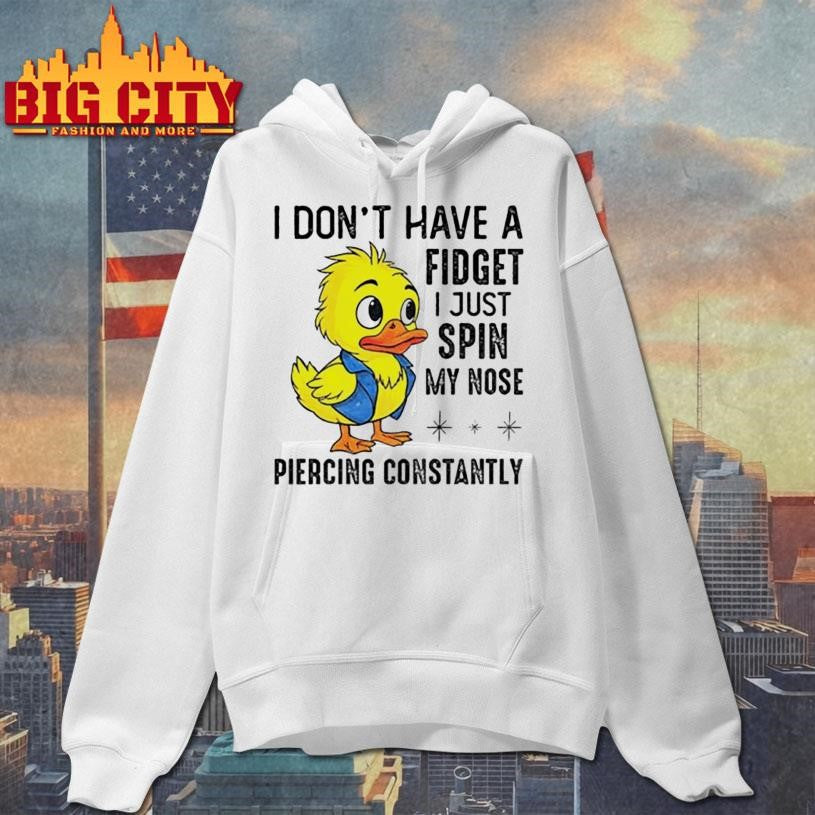 Duck I don’t have a fidget I just spin my nose piercing constantly shirt
