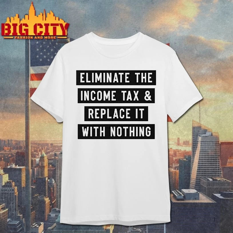 Eliminate The Income Tax And Replace It With Nothing shirt