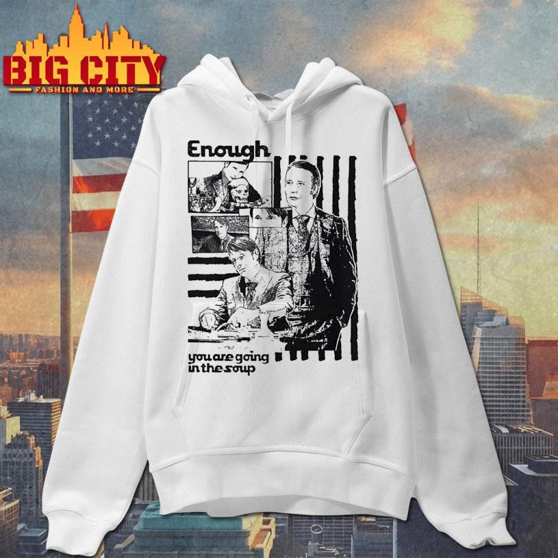 Enough You Are Going In The Soup Shirts