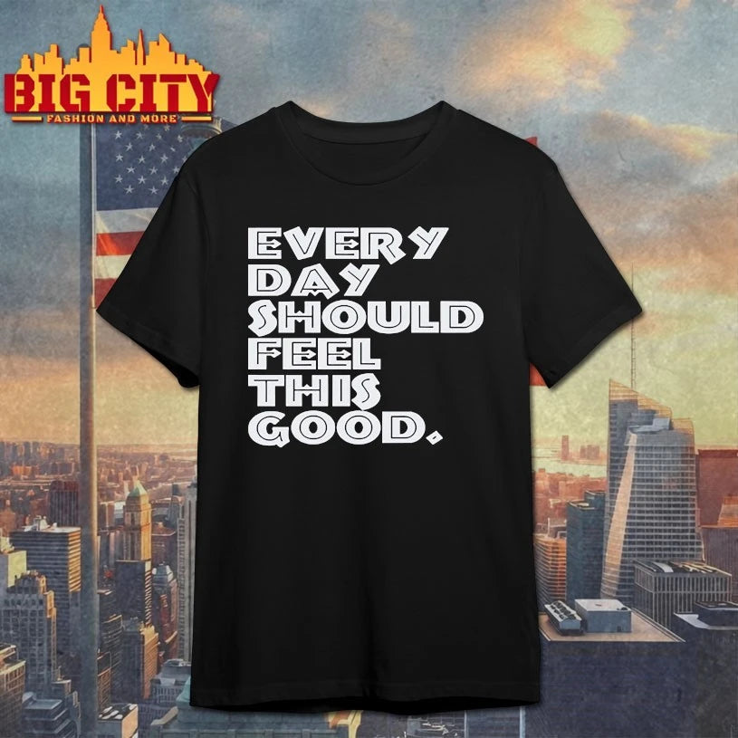 Every Day Should Feel This Good Text shirt