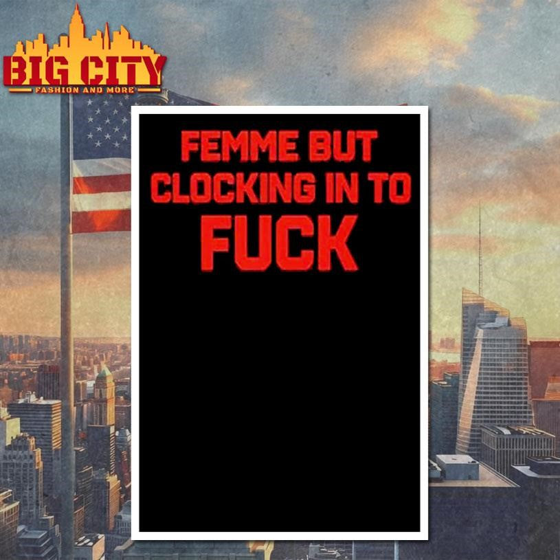 Femme But Clocking In To Fuck Shirt