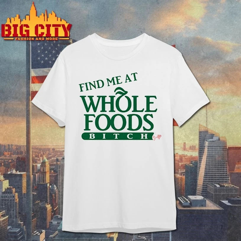 Find Me At Whole Foods Bitch shirt